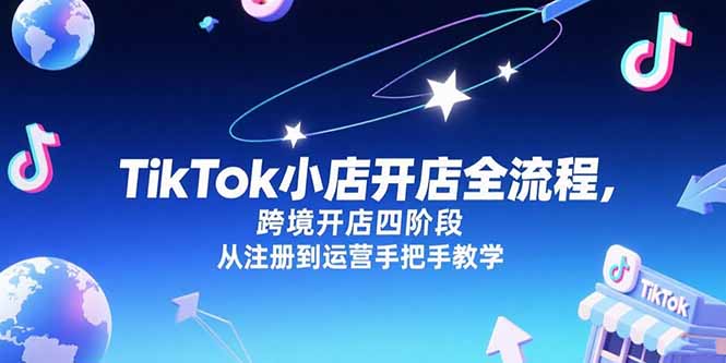 TikTok小店开店全流程，跨境开店四阶段，从注册到运营手把手教学-清创圈