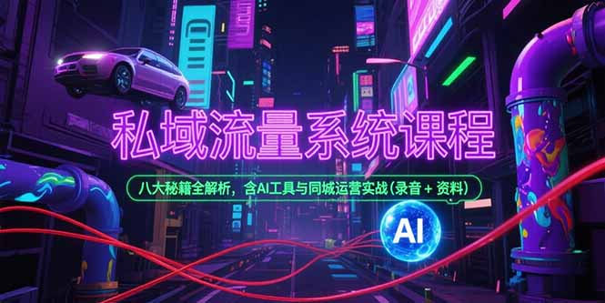 私域流量系统课程，八大秘籍全解析，含AI工具与同城运营实战(录音+资料)-云创优业