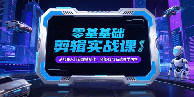 零基础抖音剪辑实战课，从剪映入门到爆款制作，涵盖42节系统教学内容-云创优业