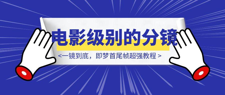 一镜到底，即梦首尾帧超强教程，你也能做电影级别的分镜！-云创优业