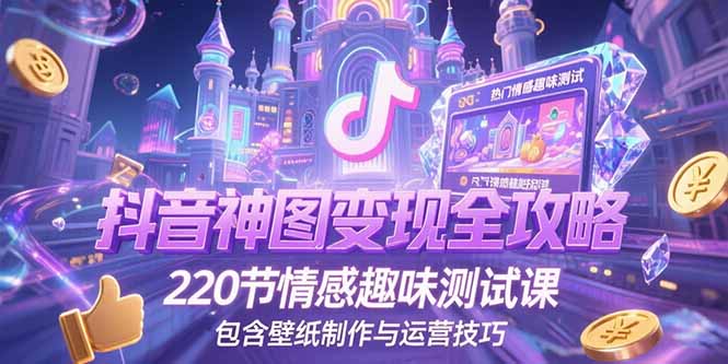 抖音神图变现全攻略，220节情感趣味测试课，包含壁纸制作与运营技巧-胜创圈