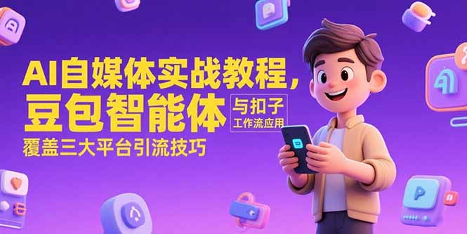 AI自媒体实战教程，豆包智能体与扣子工作流应用，覆盖三大平台引流技巧-取盛轻创