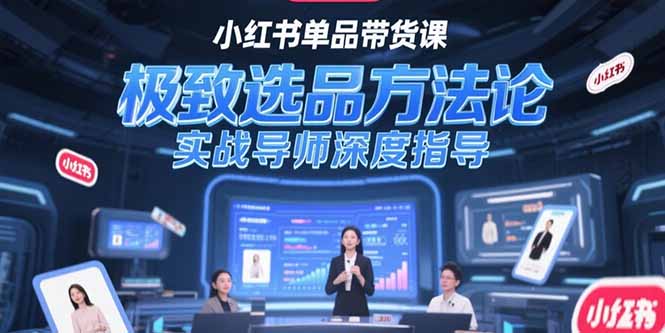 小红书单品带货课，极致选品方法论，实战导师深度指导-聚创学社