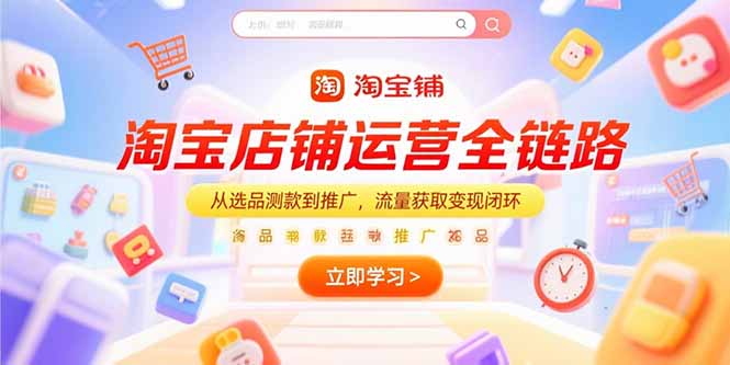 淘宝店铺运营全链路，从选品测款到推广，流量获取变现闭环-聚创学社