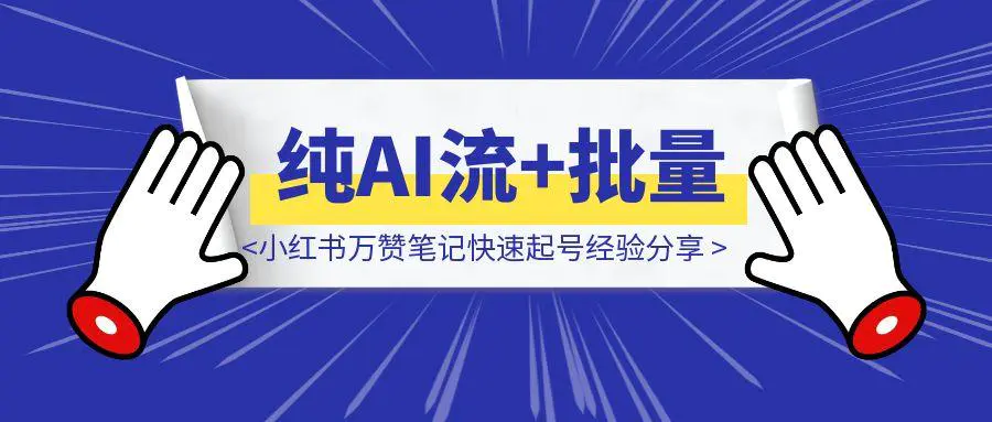 图片[1]-纯AI流+批量对标低粉爆款，小红书万赞笔记快速起号经验分享