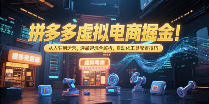 拼多多虚拟电商掘金：从入驻到运营，选品避坑全解析，自动化工具配置技巧-点创网