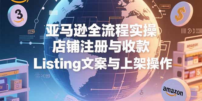 亚马逊全流程实操，店铺注册与收款，Listing文案与上架操作-伙伴笔记