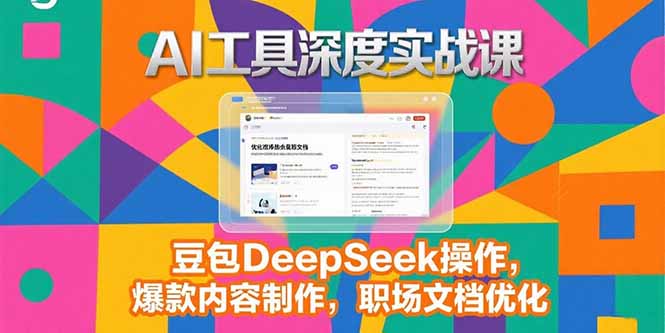 2025AI工具深度实战课，豆包DeepSeek操作，爆款内容制作，职场文档优化-取盛轻创