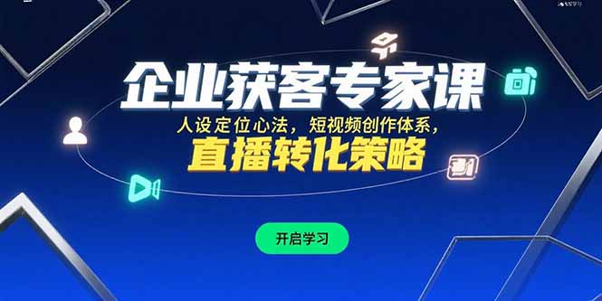 企业获客专家课，人设定位心法，短视频创作体系，直播转化策略-取盛轻创