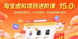 淘宝虚拟项目进阶课15.0：高权重标题优化，AI工具提效，自动盈利模式搭建-优创圈