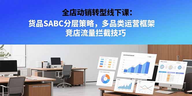 全店动销转型线下课：货品SABC分层策略，多品类运营框架 竞店流量拦截技巧-点创网