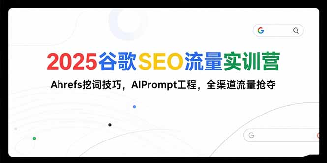 2025谷歌SEO流量实训营;，Ahrefs挖词技巧，AIPrompt工程，全渠道流量抢夺-点创网