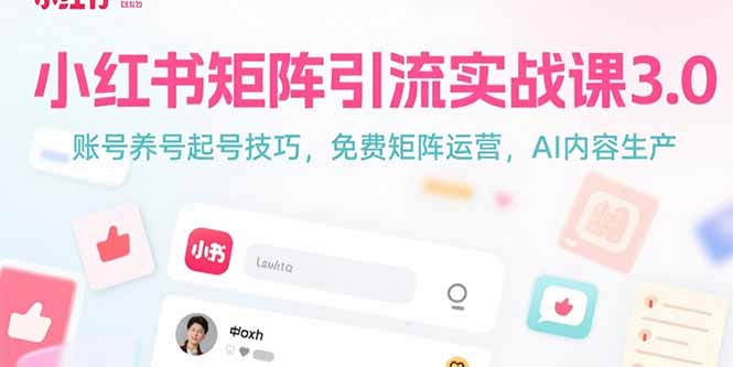 小红书矩阵引流实战课3.0：账号养号起号技巧，免裴矩阵运营，AI内容生产-云创优业