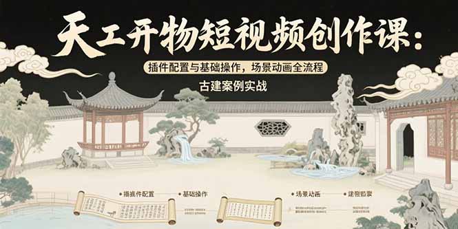 天工开物短视频创作课：插件配置与基础操作，场景动画全流程 古建案例实战-点创网