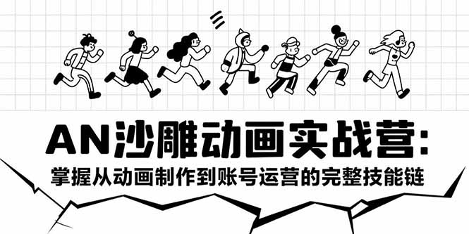 AN沙雕动画实战营：掌握从动画制作到账号运营的完整技能链-云创优业