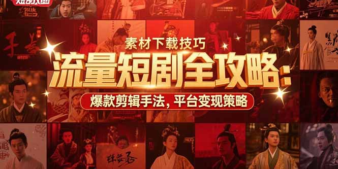 流量短剧全攻略：素材下载技巧，爆款剪辑手法，平台变现策略-清创圈