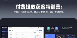 付费投放获客特训营:巨量广告开户流程,精准计划搭建,客户管理系统-优创圈