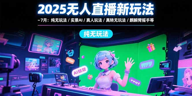 2025无人直播新玩法-7月：纯无玩法/实景AI/真人玩法/绿幕玩法/真转无玩法-取盛轻创