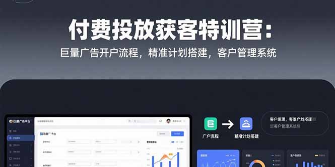 付费投放获客特训营：巨量广告开户流程，精准计划搭建，客户管理系统-云创优业
