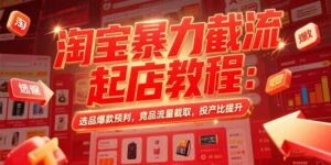 淘宝暴力截流起店教程：选品爆款预判，竞品流量截取，投产比提升-优创圈