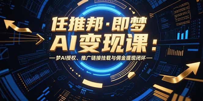 任推邦·即梦AI变现课：梦AI授权、推广链接挂载与佣金提现闭环-点创网