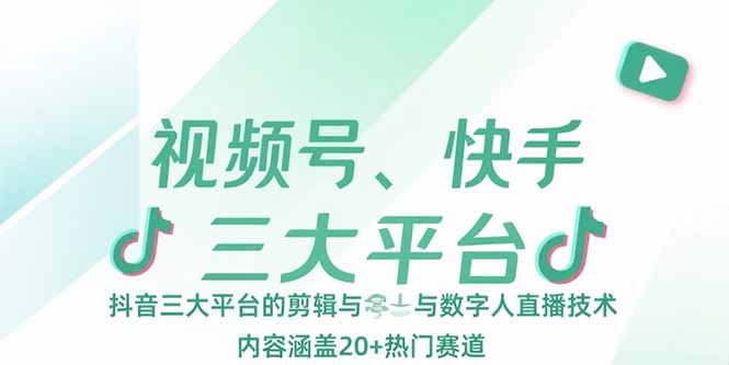 视频号、快手、抖音三大平台的剪辑与数字人直播技术，内容涵盖20+热门赛道-云创优业