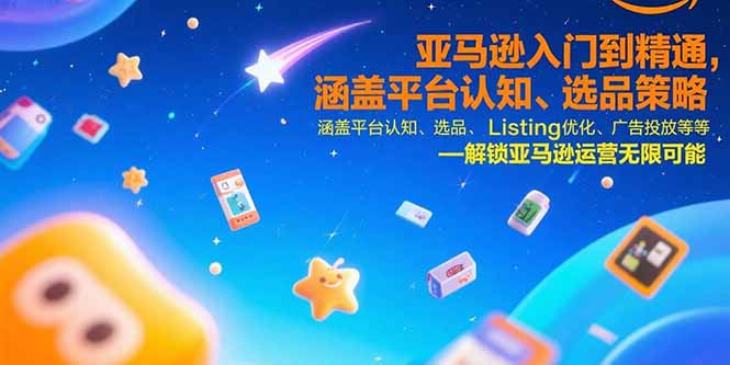 亚马逊入门到精通，涵盖平台认知、选品策略、Listing优化、广告投放/等等-胜创圈