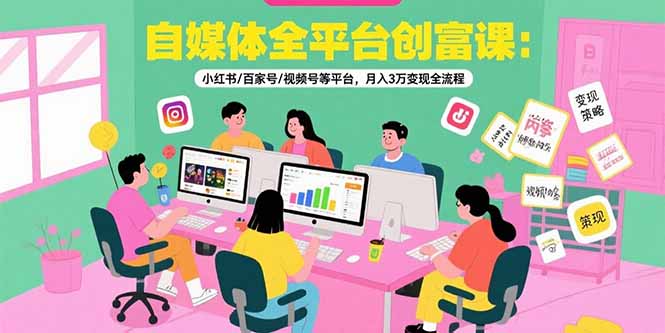 自媒体全平台创富课：小红书/百家号/视频号等平台，月入3万变现全流程-胜创圈