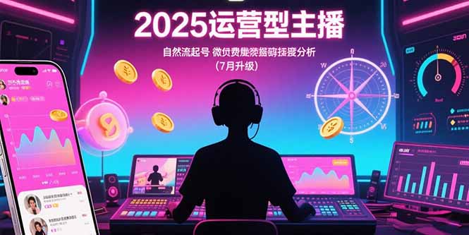2025运营型主播：自然流起号，微付费投放技巧，罗盘数据深度解析(7月更新)-伙伴笔记