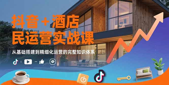 抖音+酒店民宿运营实战课：从基础搭建到精细化运营的完整知识体系-点创网