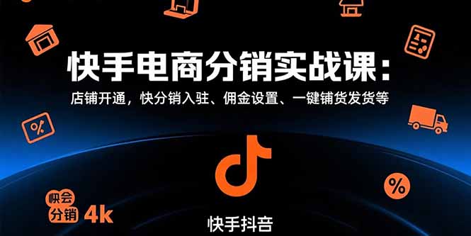 快手电商分销实战课：店铺开通，快分销入驻、佣金设置、一键铺货发货等-聚创学社