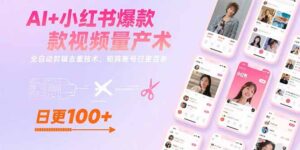 AI+小红书爆款视频量产术：全自动剪辑去重技术，矩阵账号日更百条-优创圈