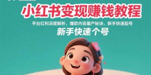 小红书变现赚钱教程：平台红利深度解析，爆款内容量产秘诀，新手快速起号-优创圈