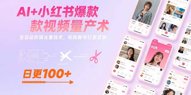 AI+小红书爆款视频量产术：全自动剪辑去重技术，矩阵账号日更百条-云创优业