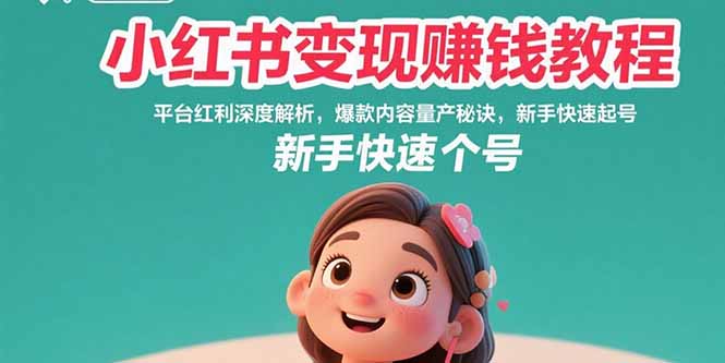 小红书变现赚钱教程：平台红利深度解析，爆款内容量产秘诀，新手快速起号-胜创圈