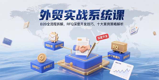 外贸实战系统课：B2B全流程拆解，RFQ深度开发技巧，十大案例策略解析-创客圈
