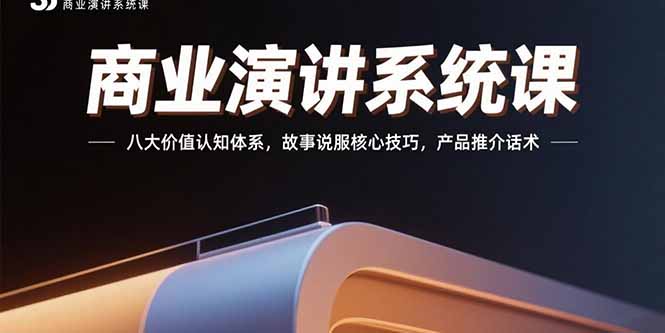 商业演讲系统课：八大价值认知体系，故事说服核心技巧，产品推介话术-取盛轻创