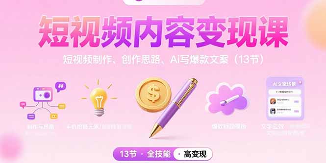 短视频内容变现课：短视频制作、创作思路、Ai写爆款文案（13节）-云创优业