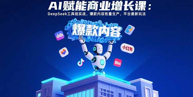 AI赋能商业增长课：DeepSeek工具链实战，爆款内容批量生产，平台最新玩法-胜创圈