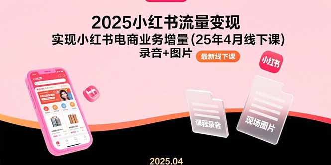 2025小红书流量变现，实现小红书电商业务增量(25年4月线下课)录音+图片-云创优业
