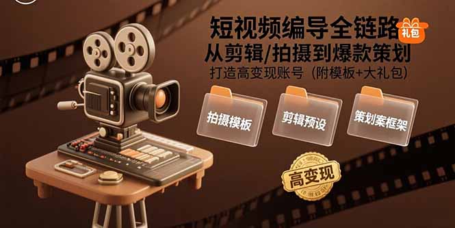 短视频编导全链路：从剪辑/拍摄到爆款策划,打造高变现账号(附模板+大礼包)-创客圈