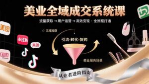 美业全域成交系统课程：帮助美业从业者打通从流量获取到高效变现全流程-优创圈