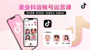 美业账号搭建，养号与标签设置，5件套优化，快速启动抖音运营-优创圈