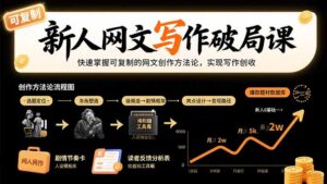 新人网文写作破局课:快速掌握可复制的网文创作方法论,实现写作创收-优创圈