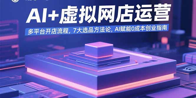 AI+虚拟网店运营：多平台开店流程，7大选品方法论，AI赋能0成本创业指南-云创优业
