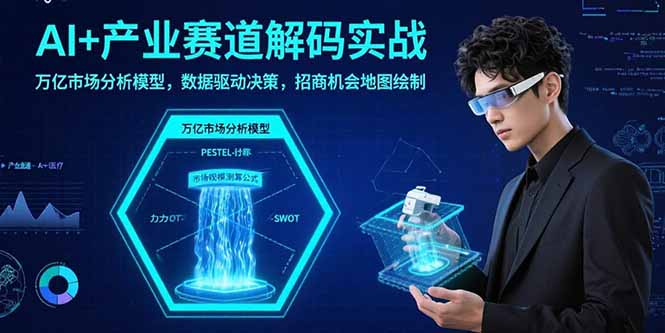 AI+产业赛道解码实战：万亿市场分析模型，数据驱动决策，招商机会地图绘制-威虎科创