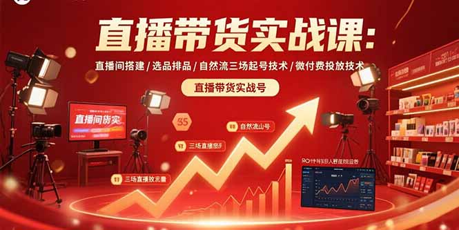 直播带货实战课：直播间搭建/选品排品/自然流三场起号技术/微付费投放技术-云创优业