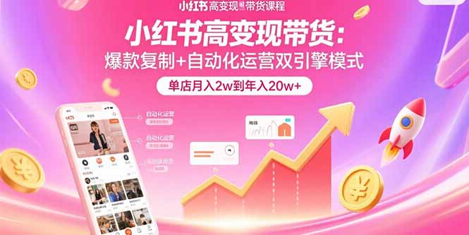 小红书高变现带货：爆款复制+自动化运营双引擎模式  单店月入2w到年入20w+-创客圈