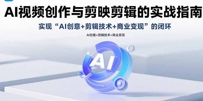 AI视频创作与剪映剪辑的实战指南，实现AI创意+剪辑技术+商业变现的闭环-胜创圈