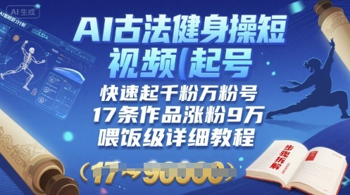 AI古法健身操短视频起号，快速起千粉万粉号，17条作品涨粉9W(喂饭级详细教程)-取盛轻创